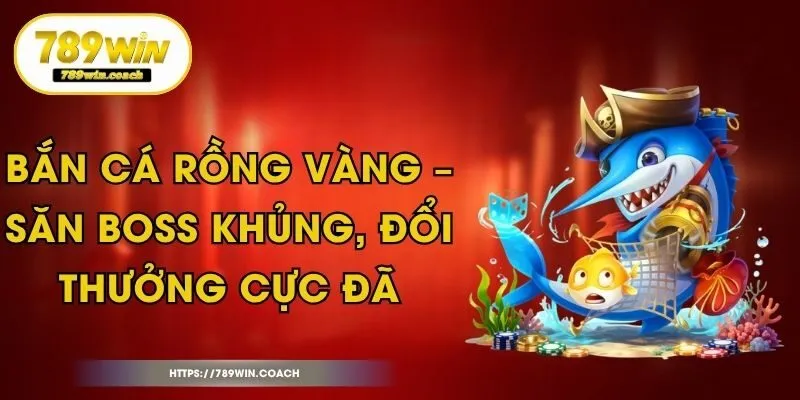 Bắn Cá Rồng Vàng – Săn Boss Khủng, Đổi Thưởng Cực Đã