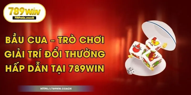 Bầu Cua – Trò Chơi Giải Trí Đổi Thưởng Hấp Dẫn Tại 789Win