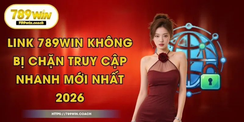 Link 789Win Không Bị Chặn Truy Cập Nhanh Mới Nhất 2026