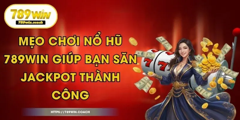 Mẹo Chơi Nổ Hũ 789Win Giúp Bạn Săn Jackpot Thành Công